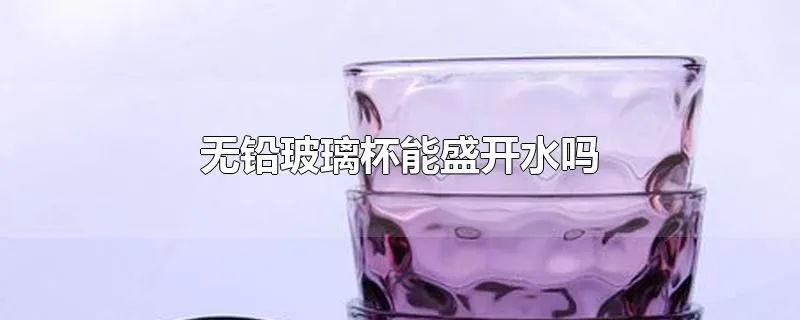 无铅玻璃杯能盛开水吗