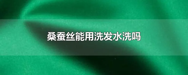桑蚕丝能用洗发水洗吗