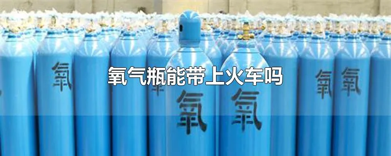 氧气瓶能带上火车吗