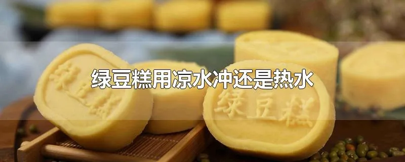 绿豆糕用凉水冲还是热水