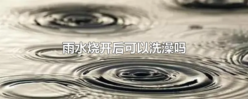 雨水烧开后可以洗澡吗