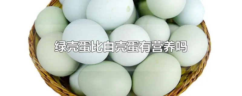 绿壳蛋比白壳蛋有营养吗