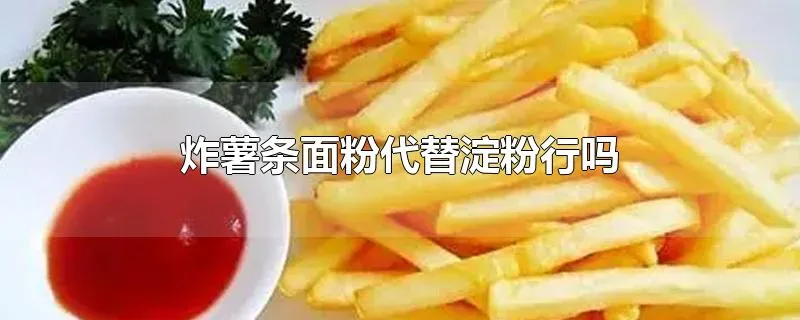 炸薯条面粉代替淀粉行吗