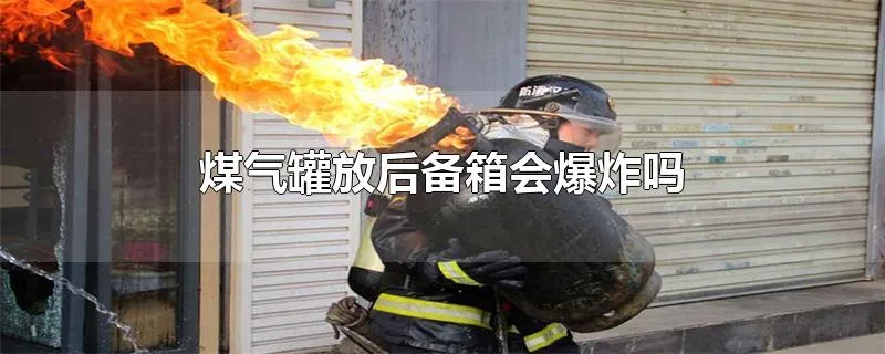 煤气罐放后备箱会爆炸吗