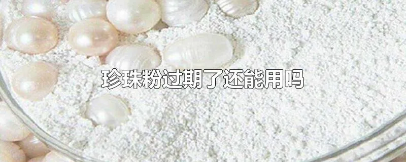 珍珠粉过期了还能用吗