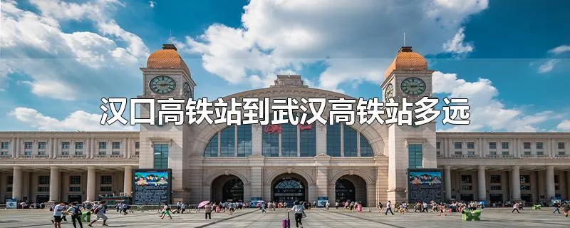 汉口高铁站到武汉高铁站多远