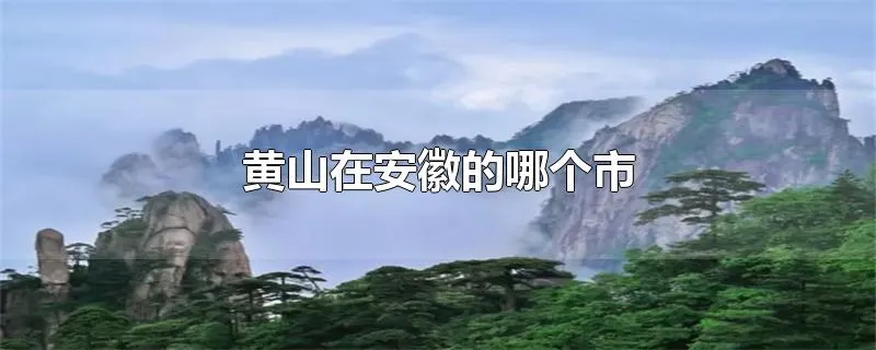 黄山在安徽的哪个市