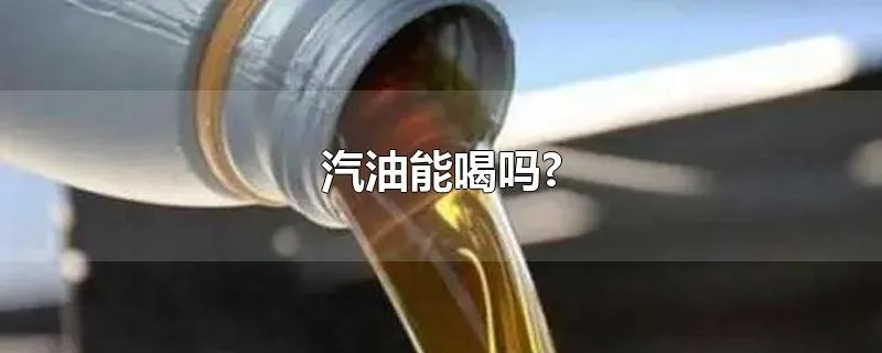 汽油能喝吗?