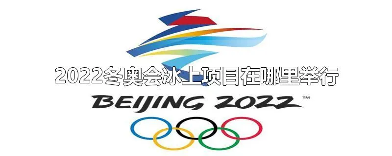 2022冬奥会冰上项目在哪里举行