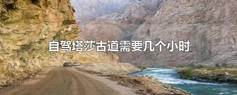 自驾塔莎古道需要几个小时