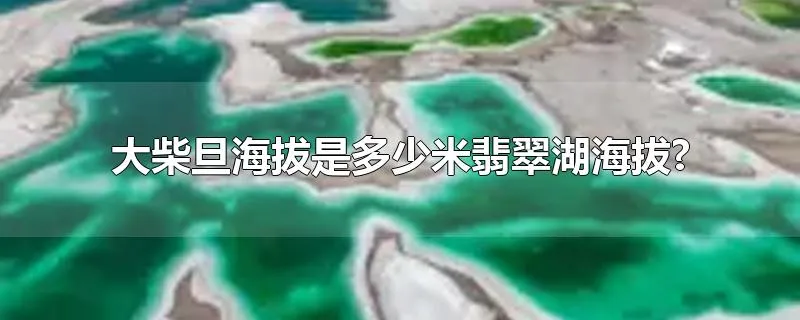 大柴旦海拔是多少米翡翠湖海拔?