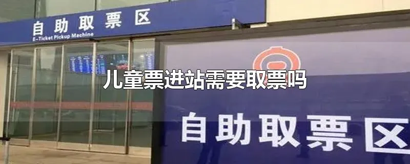 儿童票进站需要取票吗