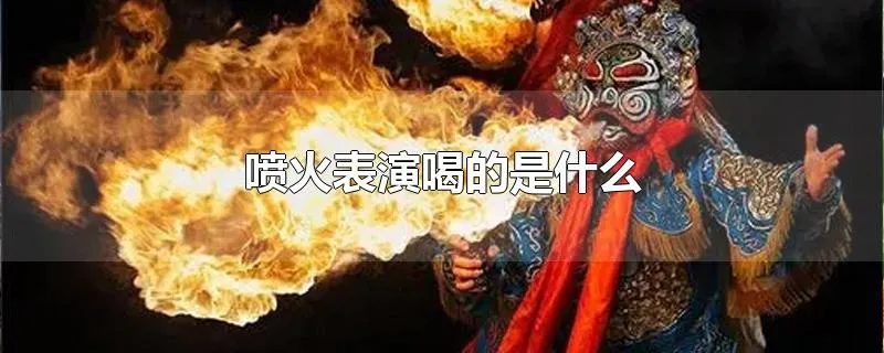 喷火表演喝的是什么