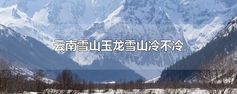 云南雪山玉龙雪山冷不冷