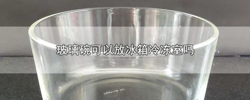 玻璃碗可以放冰箱冷冻室吗
