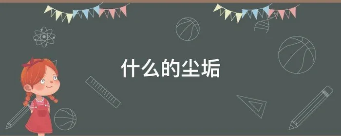 什么的尘垢,什么的尘垢填空