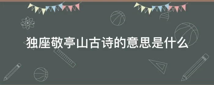 独座敬亭山古诗的意思是什么,独坐敬亭山