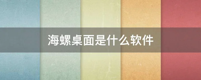 海螺桌面是什么软件,海螺桌面是哪个软件自动下载的