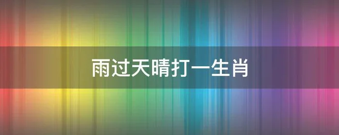 雨过天晴打一生肖,雨后晴天打一生肖