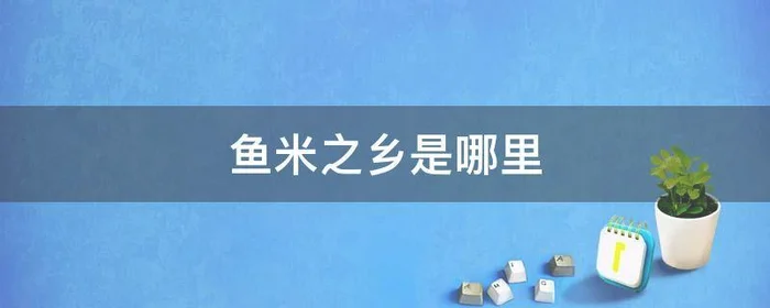 鱼米之乡是哪里,浙江的鱼米之乡是哪里