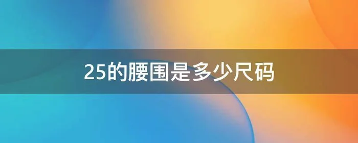 25的腰围是多少尺码,男裤25的腰围是多少尺码