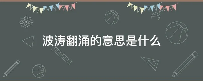 波涛翻涌的意思是什么?,波涛涌动的意思