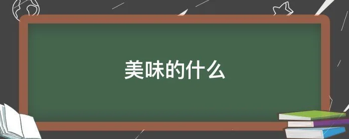 美味的什么,美味的什么意思英文
