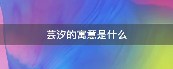 芸汐的寓意是什么,芸汐在人名中的寓意