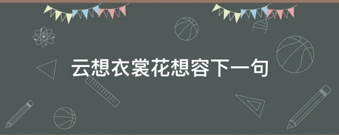 云想衣裳花想容下一句,云想衣裳花想容下一句段子