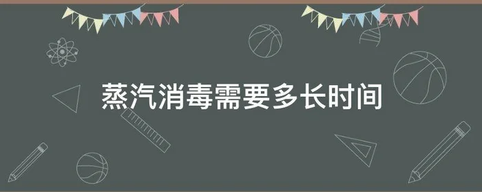 蒸汽消毒需要多长时间