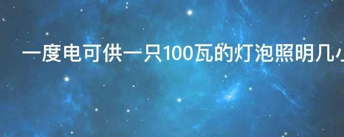 一度电可供一只100瓦的灯泡照明几小时?,一度电可供100瓦灯泡照明多长时间