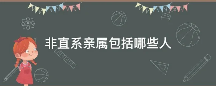 非直系亲属包括哪些人,非直系亲属是指哪些人