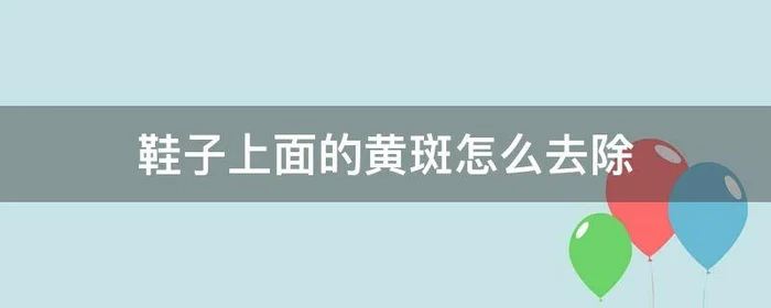 鞋子上面的黄斑怎么去除,鞋子上有黄斑怎么去除