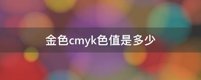 金色cmyk色值是多少,ai金色cmyk色值是多少