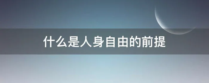 什么是人身自由的前提,人身自由首先是指