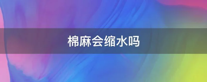 棉麻会缩水吗,针织棉麻会缩水吗