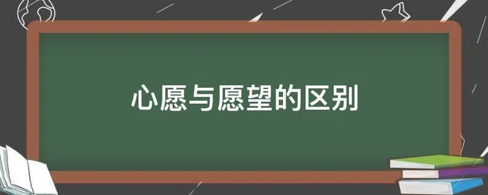 心愿与愿望的区别,心愿与意愿的区别