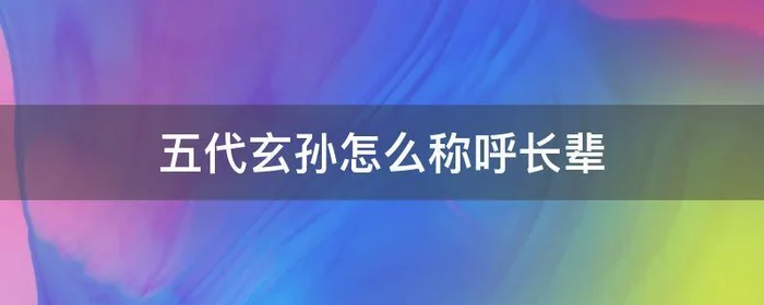 五代玄孙怎么称呼长辈,五代玄孙怎么称呼