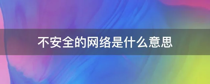 不安全的网络是什么意思,不安全的网络是