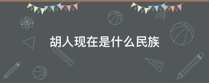 胡人现在是什么民族,以前的胡人是什么民族