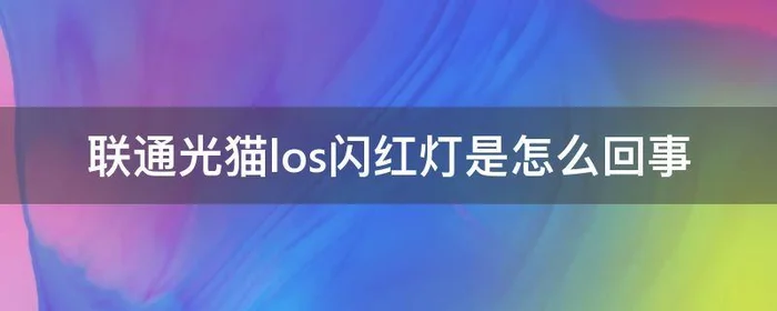 联通光猫los闪红灯是怎么回事,联通光猫los红灯一直闪是什么情况