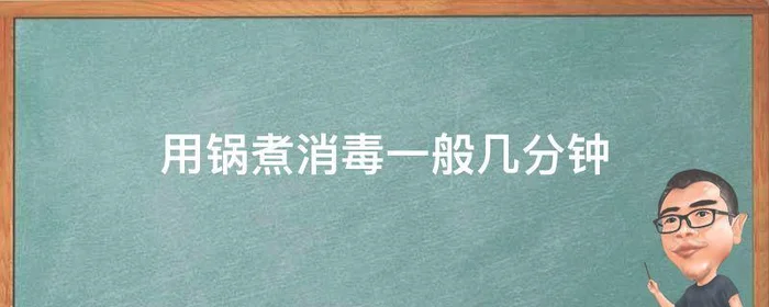 用锅煮消毒一般几分钟,锅碗消毒要煮多少分钟