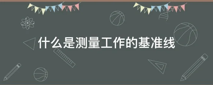 什么是测量工作的基准线,什么是测量工作的基准线位