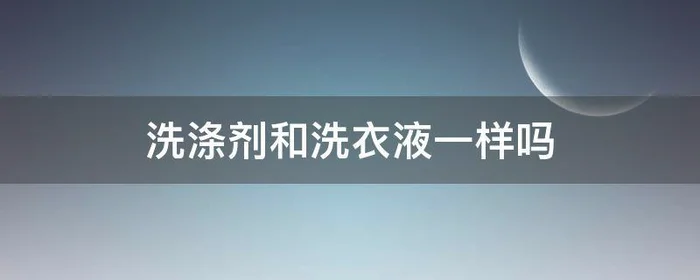 洗涤剂和洗衣液一样吗,洗涤剂和洗衣液区别