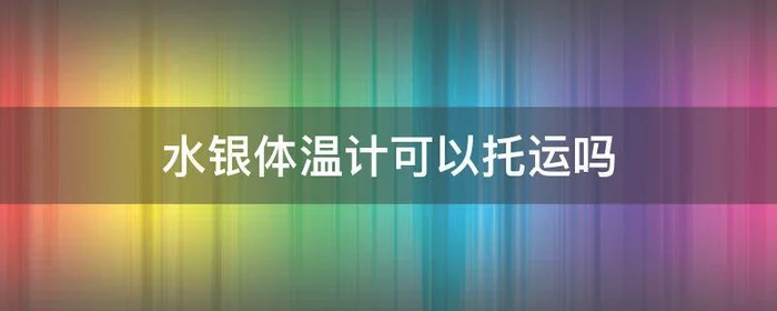 水银体温计可以托运吗,水银体温计坐飞机时可以托运吗