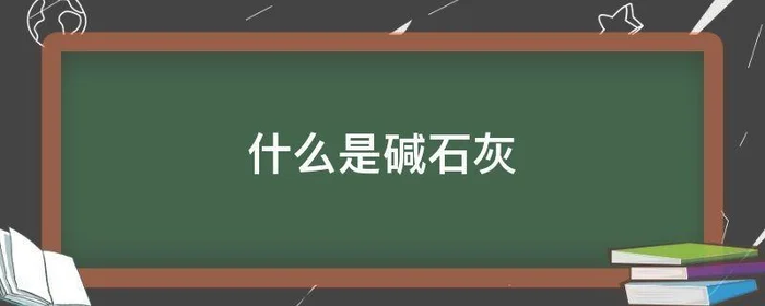 什么是碱石灰,什么是碱石灰什么是生石灰区别