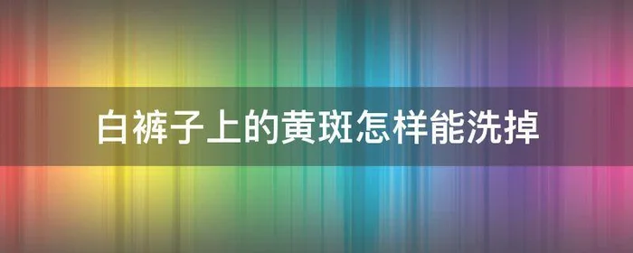 白裤子上的黄斑怎样能洗掉,白裤子上的黄斑怎样能洗掉掉