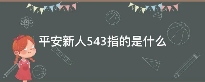 平安新人543指的是什么,平安新人526是什