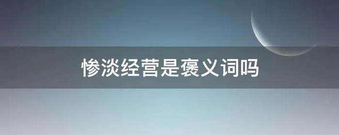 惨淡经营是褒义词吗,惨淡经营形容什么