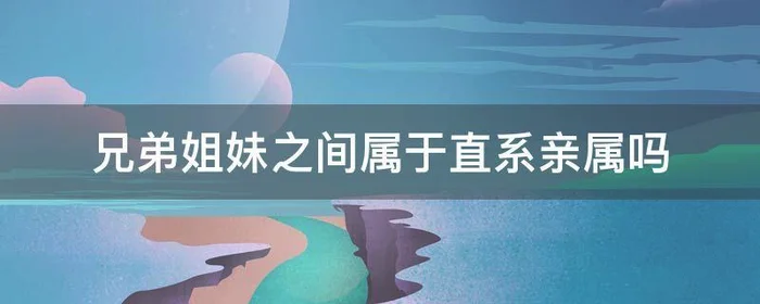 兄弟姐妹之间属于直系亲属吗